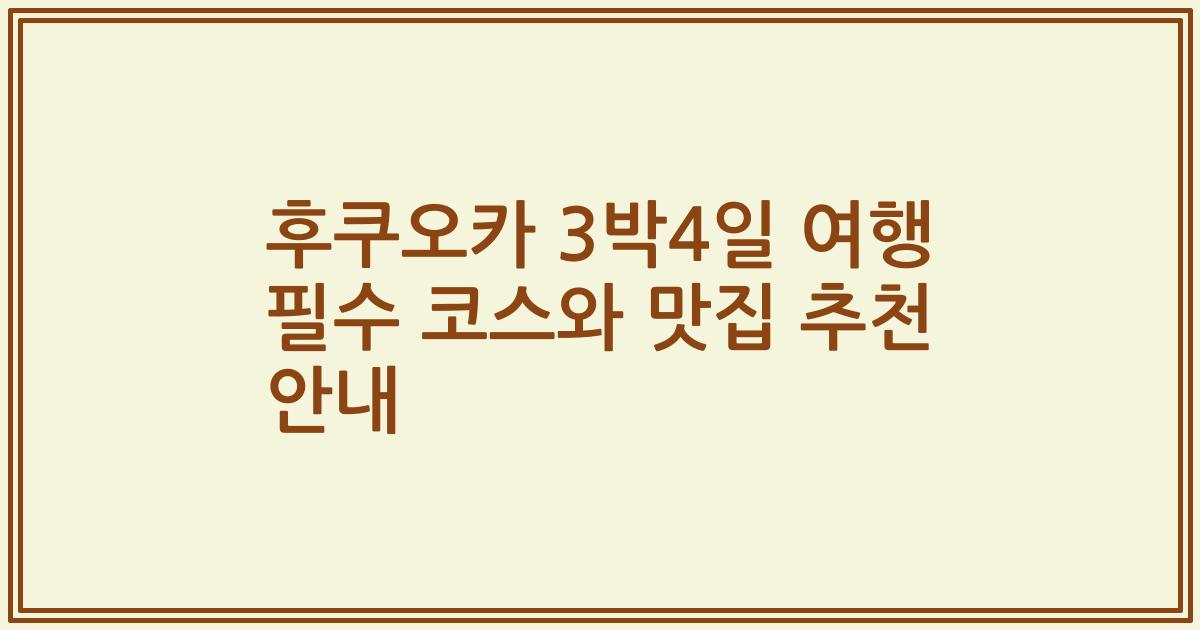 후쿠오카 3박4일 여행 필수 코스와 맛집 추천 안내