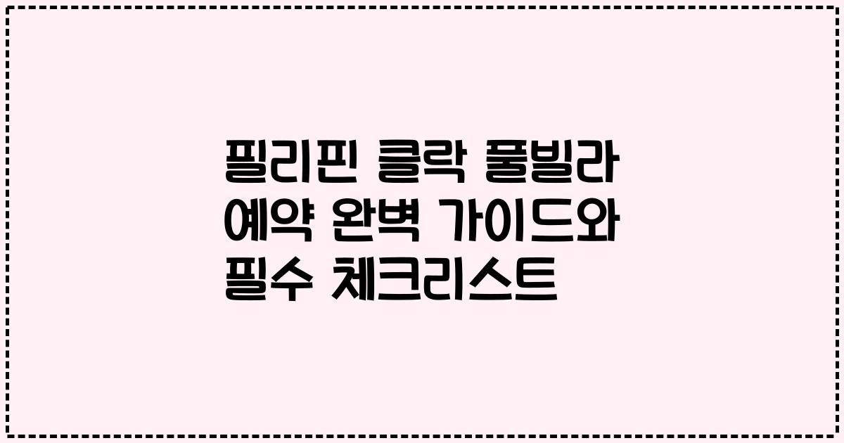 필리핀 클락 풀빌라 예약 완벽 가이드와 필수 체크리스트