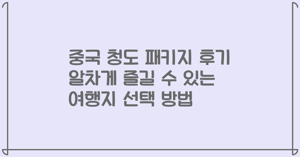 중국 청도 패키지 후기 알차게 즐길 수 있는 여행지 선택 방법
