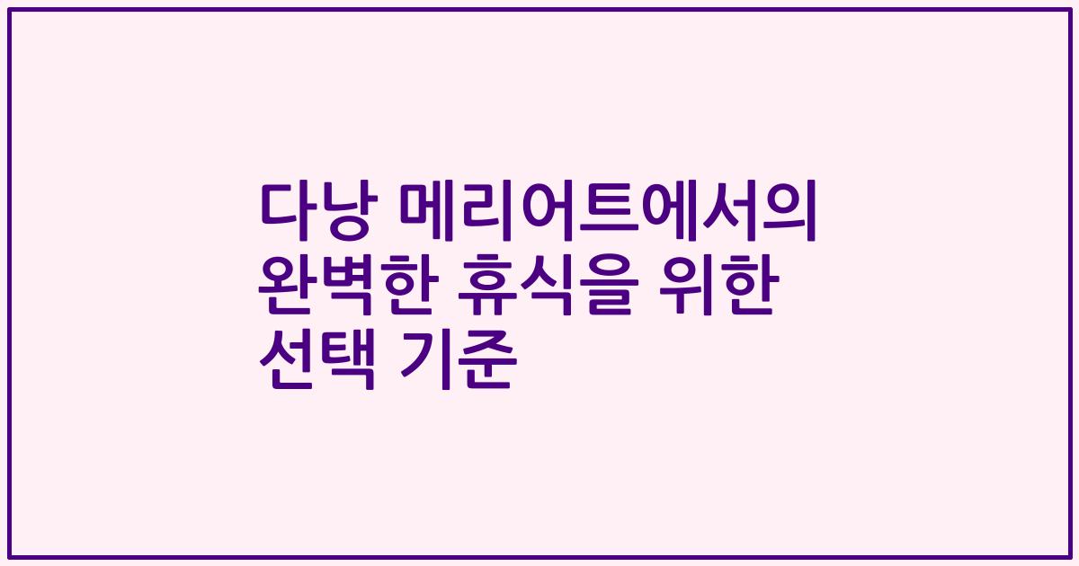 다낭 메리어트에서의 완벽한 휴식을 위한 선택 기준