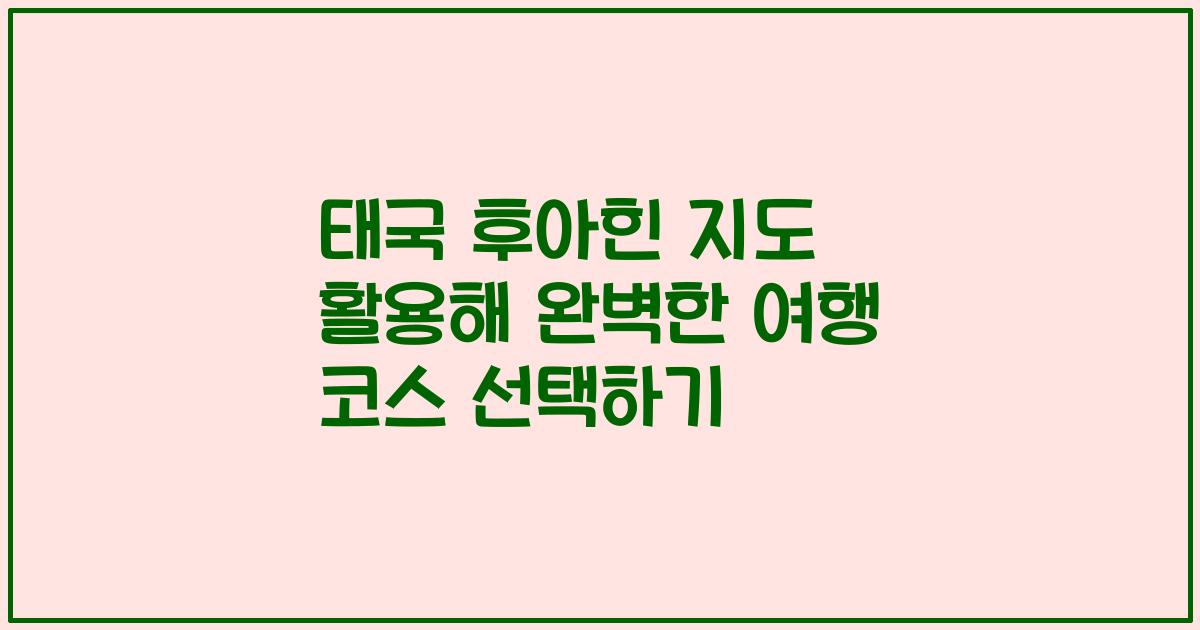 태국 후아힌 지도 활용해 완벽한 여행 코스 선택하기
