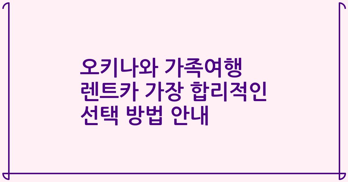 오키나와 가족여행 렌트카 가장 합리적인 선택 방법 안내
