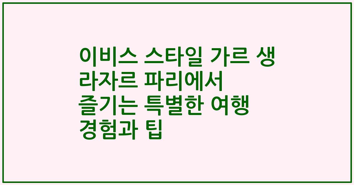 이비스 스타일 가르 생 라자르 파리에서 즐기는 특별한 여행 경험과 팁