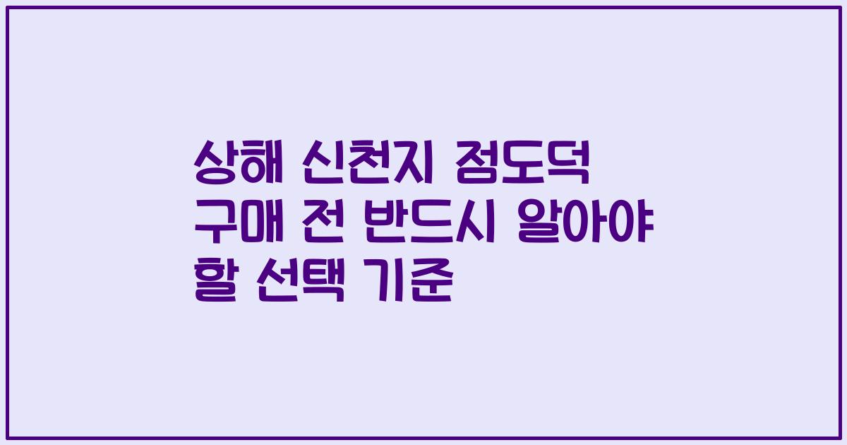 상해 신천지 점도덕 구매 전 반드시 알아야 할 선택 기준
