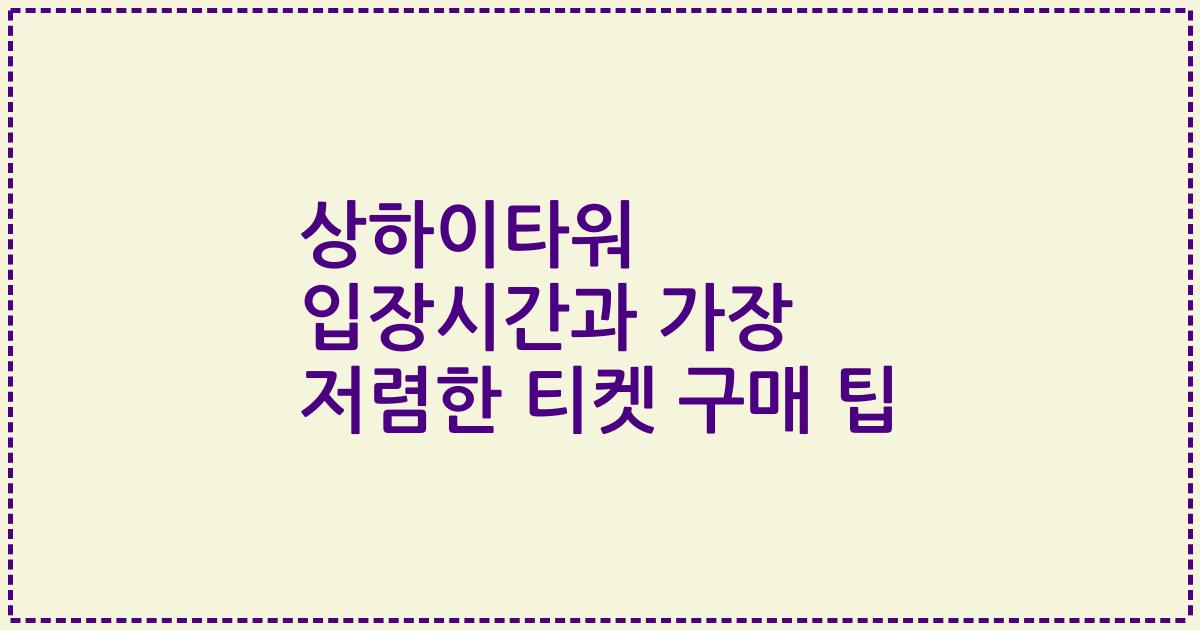 상하이타워 입장시간과 가장 저렴한 티켓 구매 팁