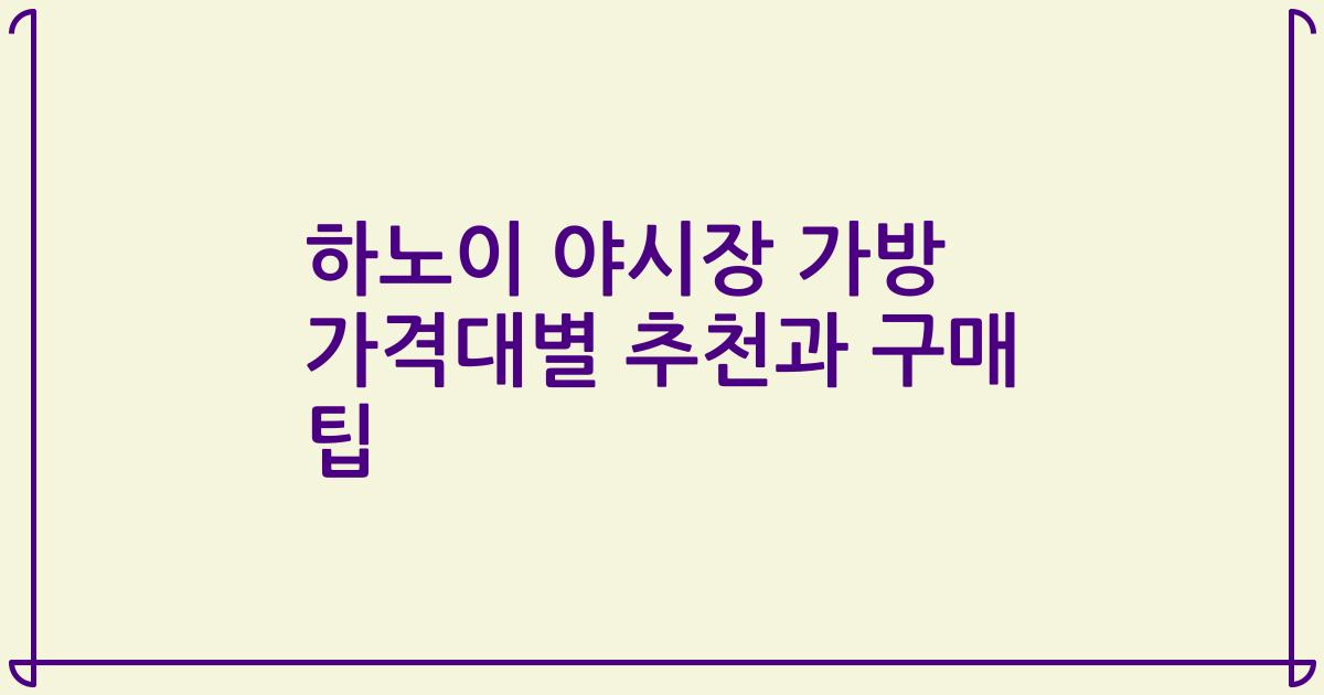 하노이 야시장 가방 가격대별 추천과 구매 팁
