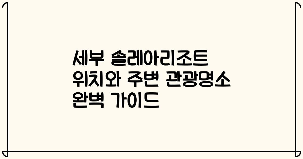 세부 솔레아리조트 위치와 주변 관광명소 완벽 가이드