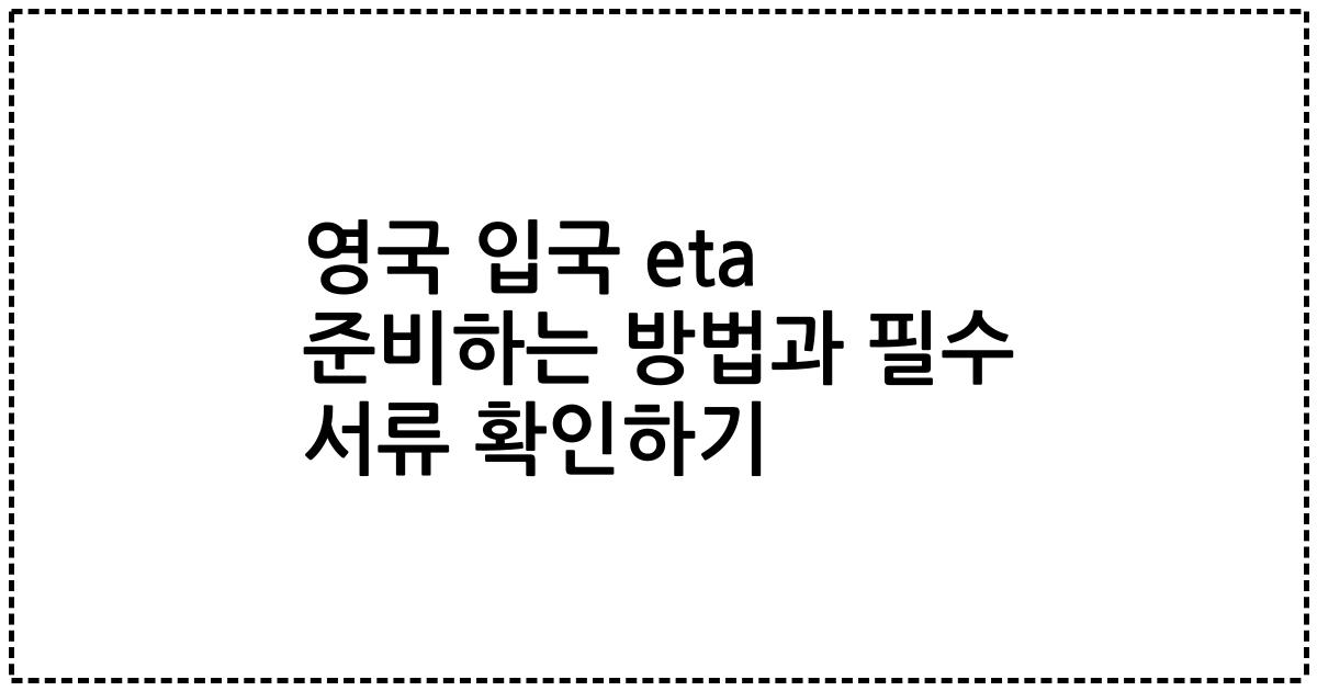 영국 입국 eta 준비하는 방법과 필수 서류 확인하기