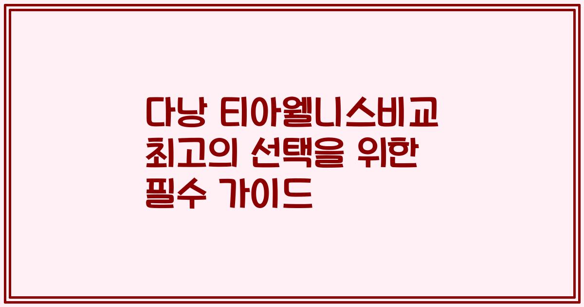 다낭 티아웰니스비교 최고의 선택을 위한 필수 가이드
