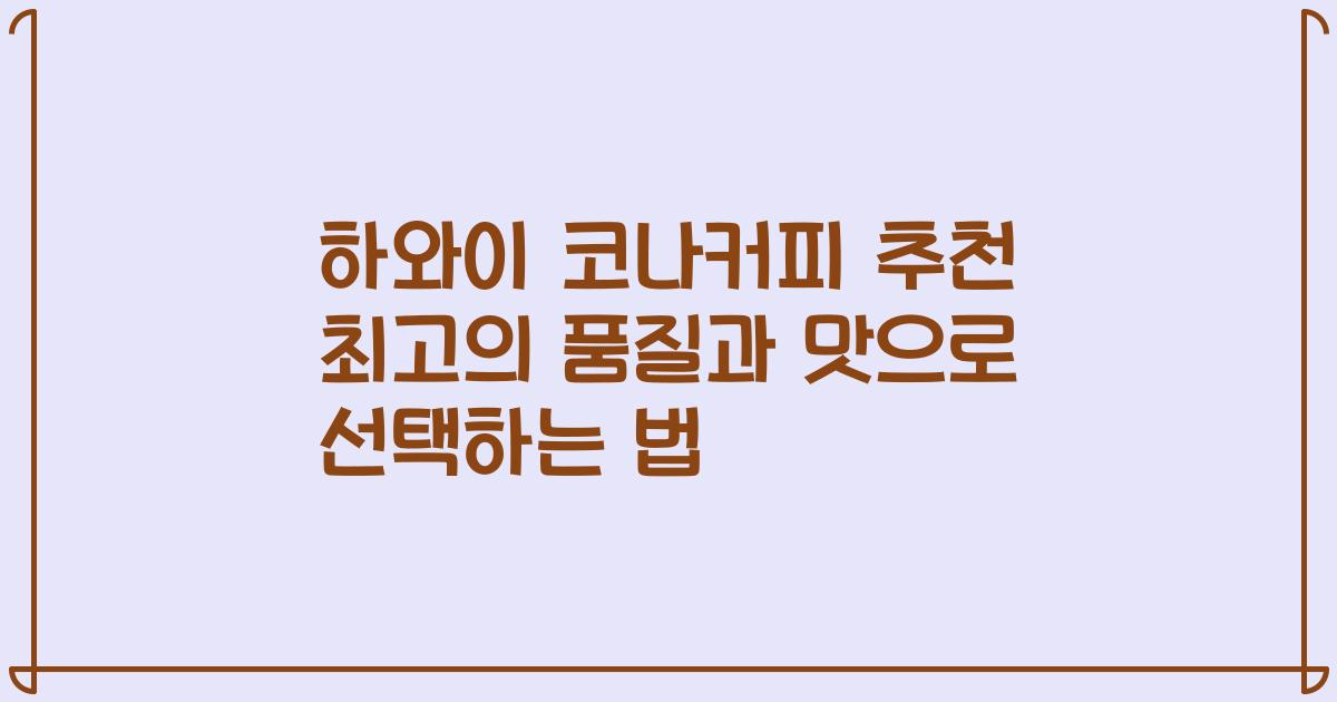 하와이 코나커피 추천 최고의 품질과 맛으로 선택하는 법