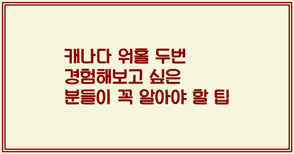 캐나다 워홀 두번 경험해보고 싶은 분들이 꼭 알아야 할 팁