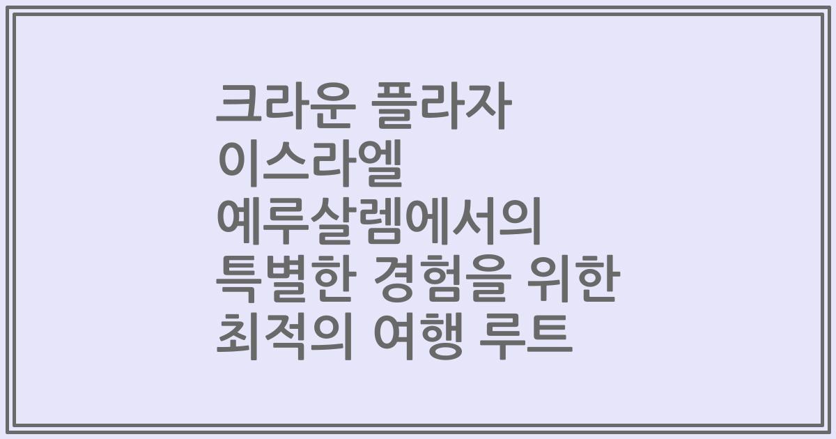 크라운 플라자 이스라엘 예루살렘에서의 특별한 경험을 위한 최적의 여행 루트