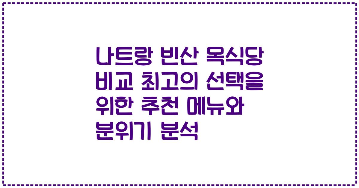 나트랑 빈산 목식당 비교 최고의 선택을 위한 추천 메뉴와 분위기 분석