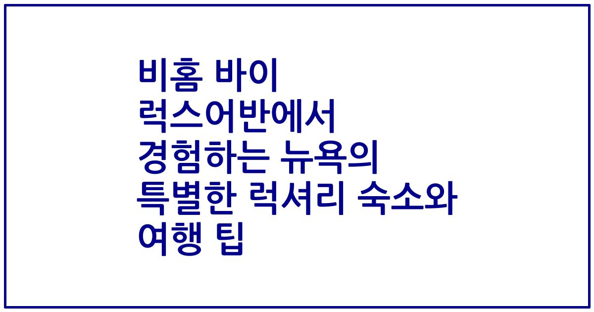 비홈 바이 럭스어반에서 경험하는 뉴욕의 특별한 럭셔리 숙소와 여행 팁