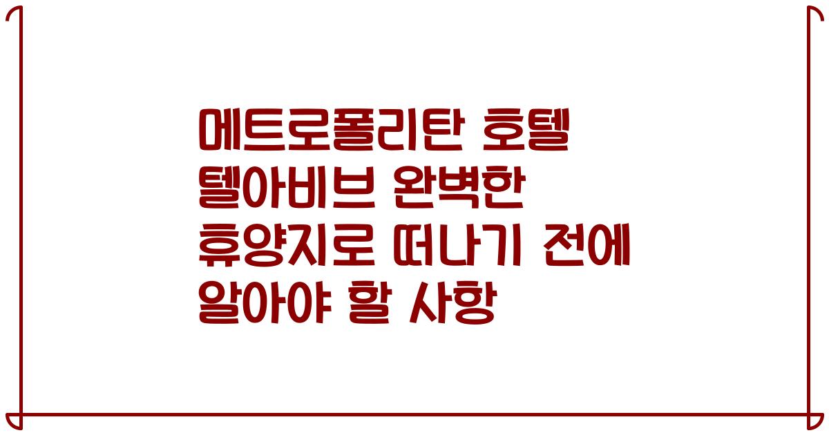 메트로폴리탄 호텔 텔아비브 완벽한 휴양지로 떠나기 전에 알아야 할 사항