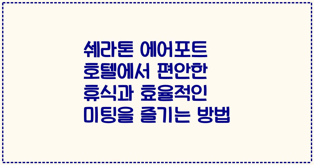 쉐라톤 에어포트 호텔에서 편안한 휴식과 효율적인 미팅을 즐기는 방법