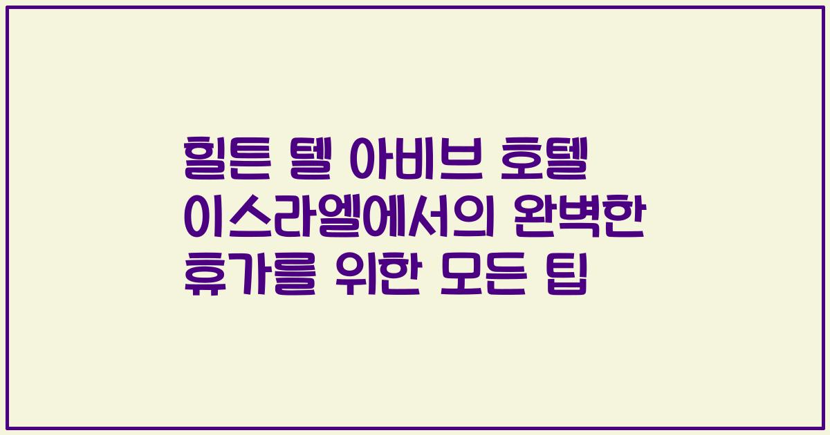 힐튼 텔 아비브 호텔 이스라엘에서의 완벽한 휴가를 위한 모든 팁