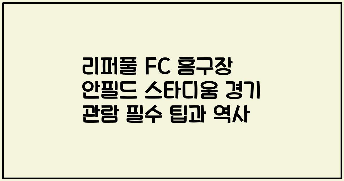 리퍼풀 FC 홈구장 안필드 스타디움 경기 관람 필수 팁과 역사