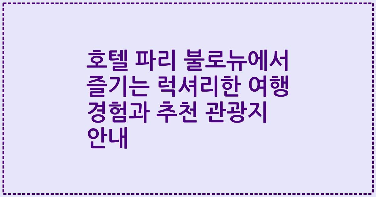 호텔 파리 불로뉴에서 즐기는 럭셔리한 여행 경험과 추천 관광지 안내