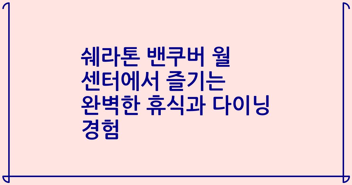 쉐라톤 밴쿠버 월 센터에서 즐기는 완벽한 휴식과 다이닝 경험