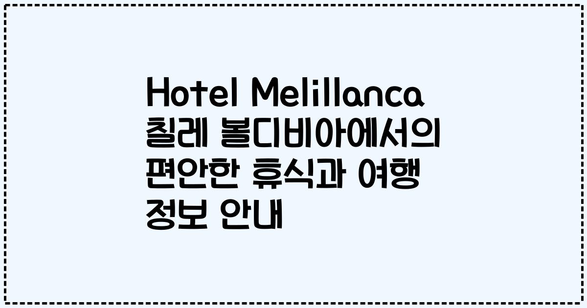 Hotel Melillanca 칠레 볼디비아에서의 편안한 휴식과 여행 정보 안내