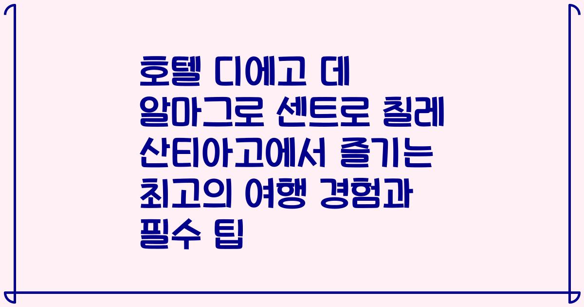 호텔 디에고 데 알마그로 센트로 칠레 산티아고에서 즐기는 최고의 여행 경험과 필수 팁