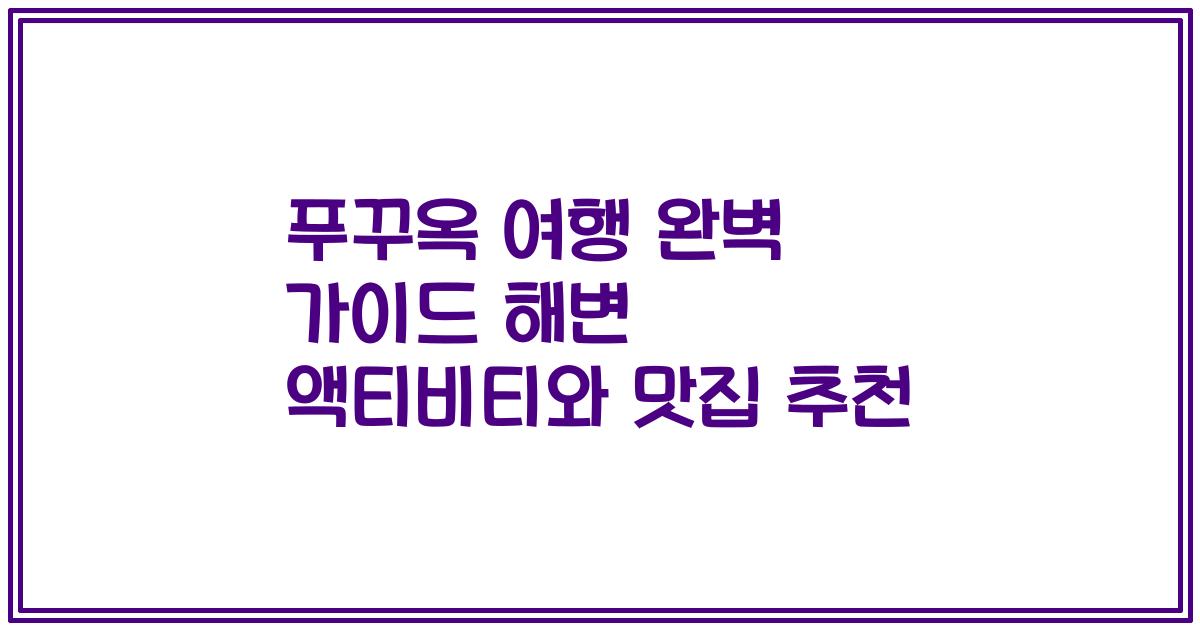 푸꾸옥 여행 완벽 가이드 해변 액티비티와 맛집 추천