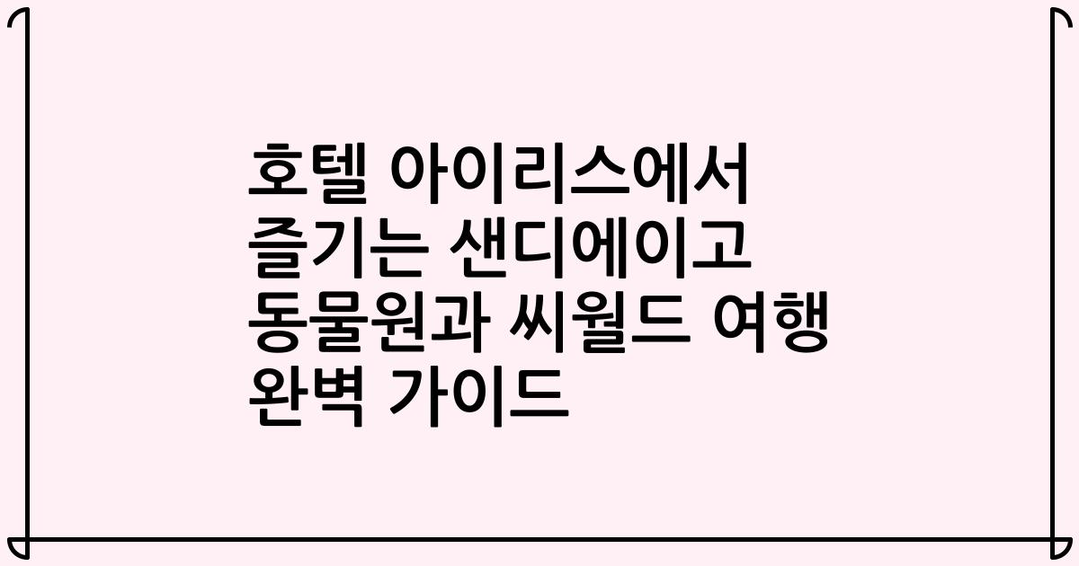 호텔 아이리스에서 즐기는 샌디에이고 동물원과 씨월드 여행 완벽 가이드