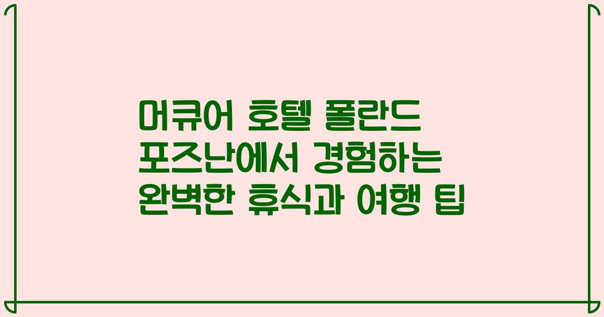 머큐어 호텔 폴란드 포즈난에서 경험하는 완벽한 휴식과 여행 팁