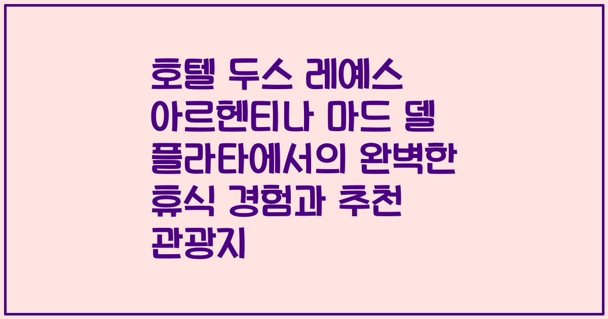 호텔 두스 레예스 아르헨티나 마드 델 플라타에서의 완벽한 휴식 경험과 추천 관광지