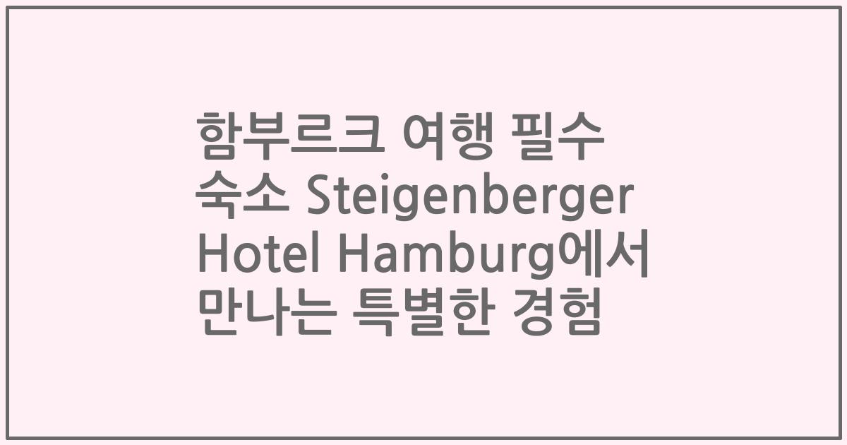 함부르크 여행 필수 숙소 Steigenberger Hotel Hamburg에서 만나는 특별한 경험