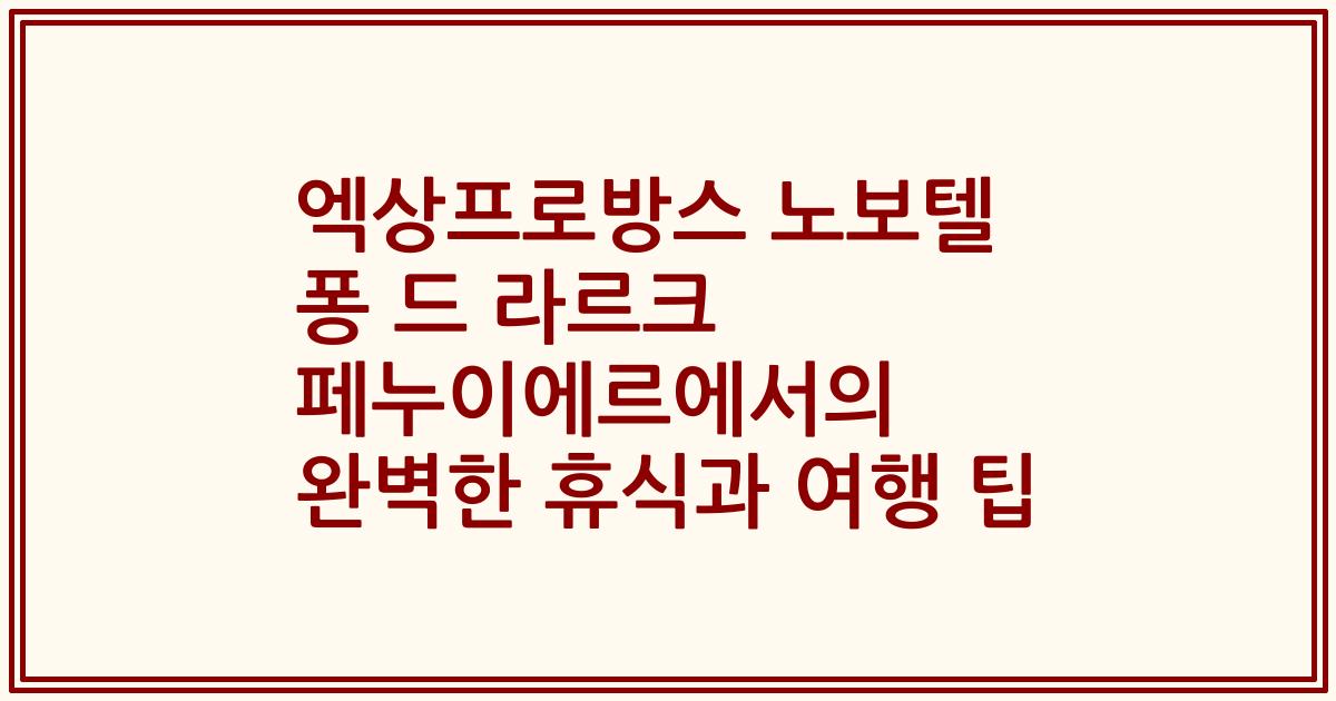 엑상프로방스 노보텔 퐁 드 라르크 페누이에르에서의 완벽한 휴식과 여행 팁