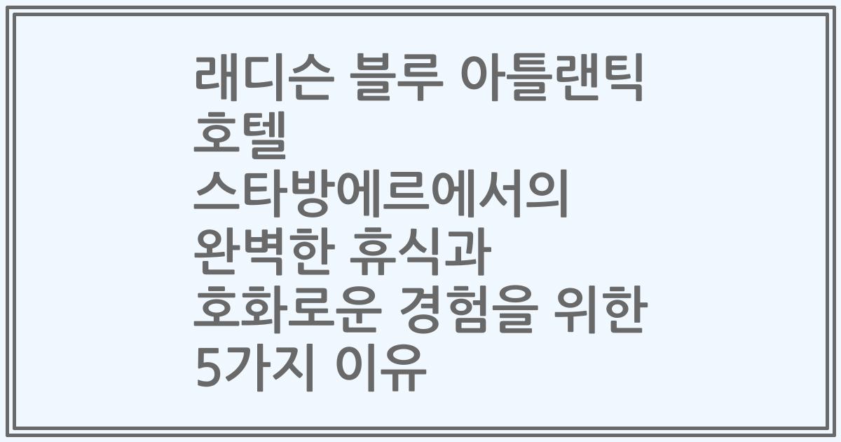 래디슨 블루 아틀랜틱 호텔 스타방에르에서의 완벽한 휴식과 호화로운 경험을 위한 5가지 이유