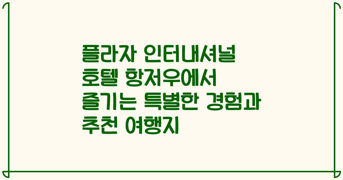 플라자 인터내셔널 호텔 항저우에서 즐기는 특별한 경험과 추천 여행지
