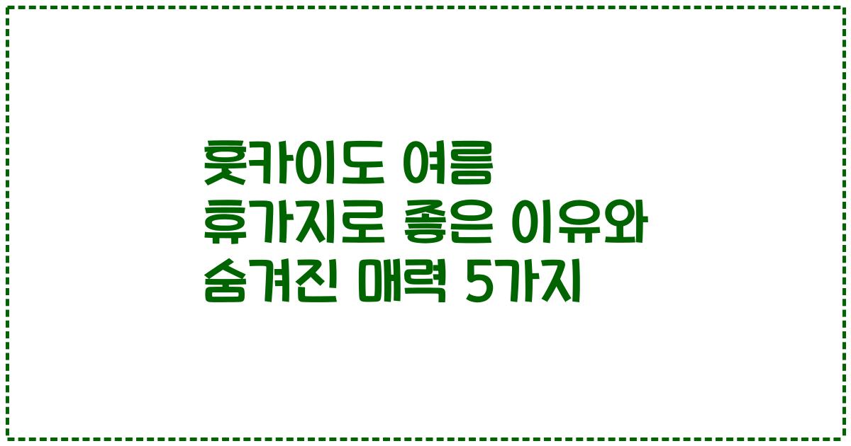 훗카이도 여름 휴가지로 좋은 이유와 숨겨진 매력 5가지