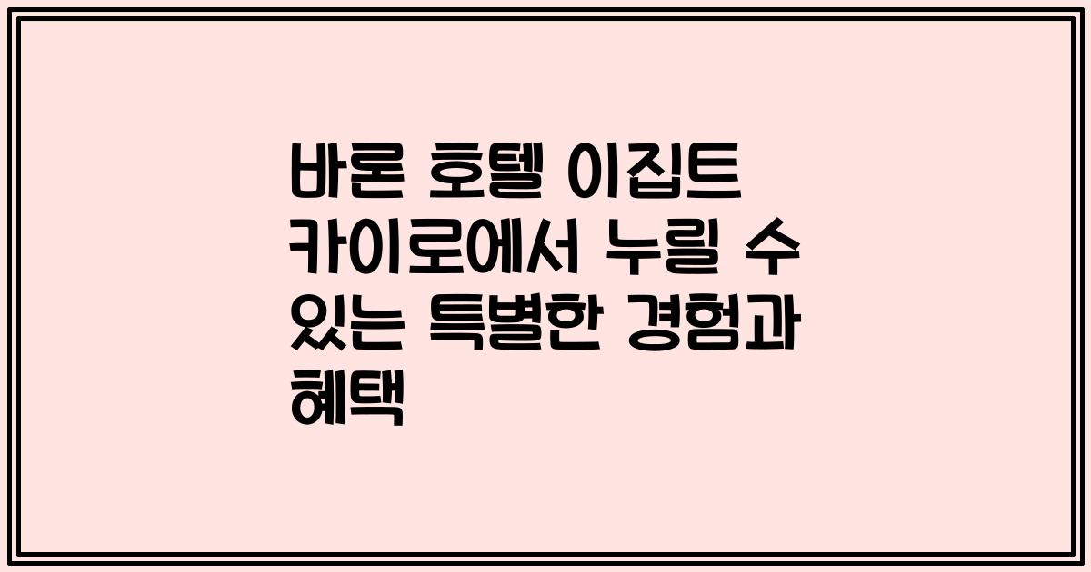 바론 호텔 이집트 카이로에서 누릴 수 있는 특별한 경험과 혜택