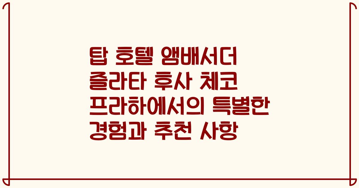 탑 호텔 앰배서더 즐라타 후사 체코 프라하에서의 특별한 경험과 추천 사항