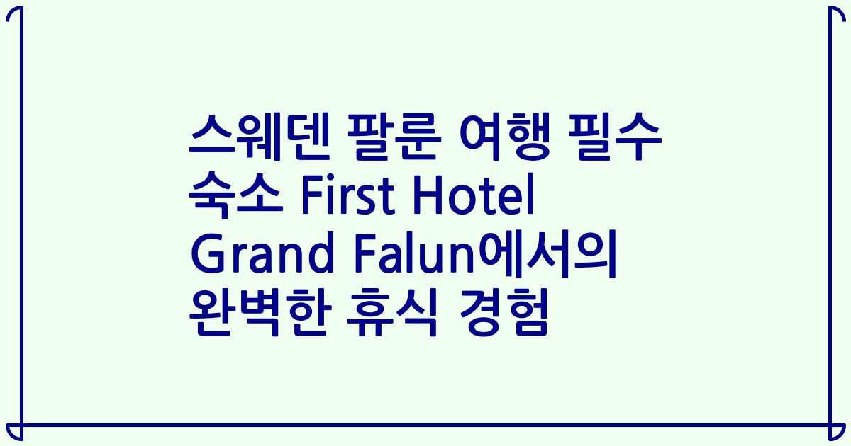 스웨덴 팔룬 여행 필수 숙소 First Hotel Grand Falun에서의 완벽한 휴식 경험