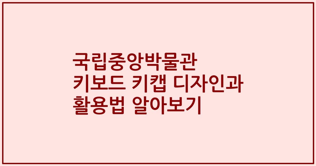 국립중앙박물관 키보드 키캡 디자인과 활용법 알아보기