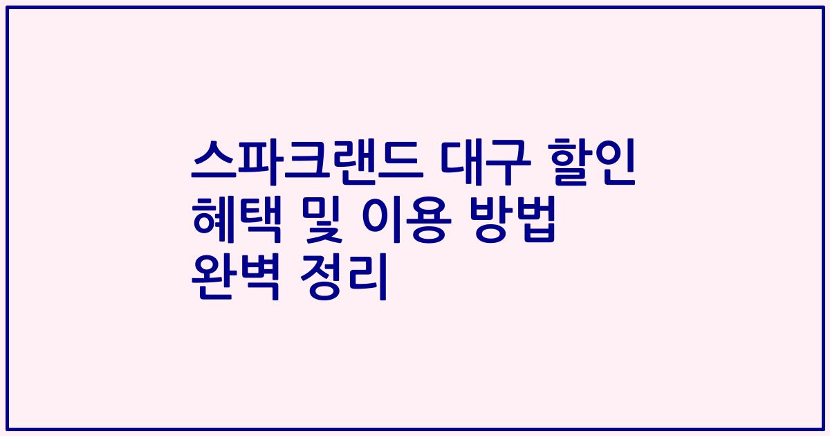 스파크랜드 대구 할인 혜택 및 이용 방법 완벽 정리