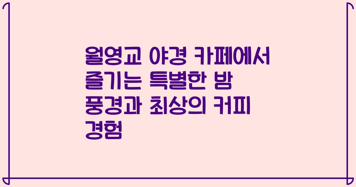 월영교 야경 카페에서 즐기는 특별한 밤 풍경과 최상의 커피 경험