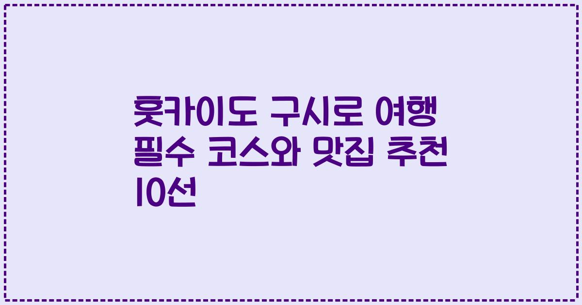 훗카이도 구시로 여행 필수 코스와 맛집 추천 10선