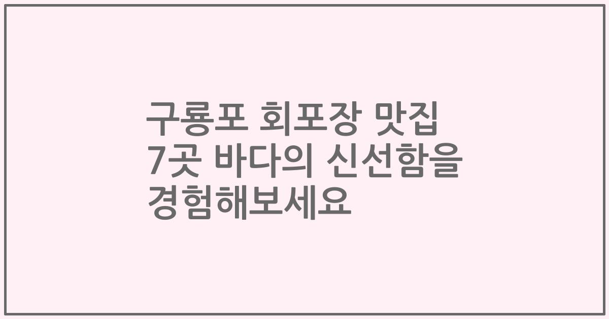 구룡포 회포장 맛집 7곳 바다의 신선함을 경험해보세요