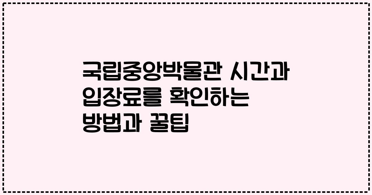 국립중앙박물관 시간과 입장료를 확인하는 방법과 꿀팁