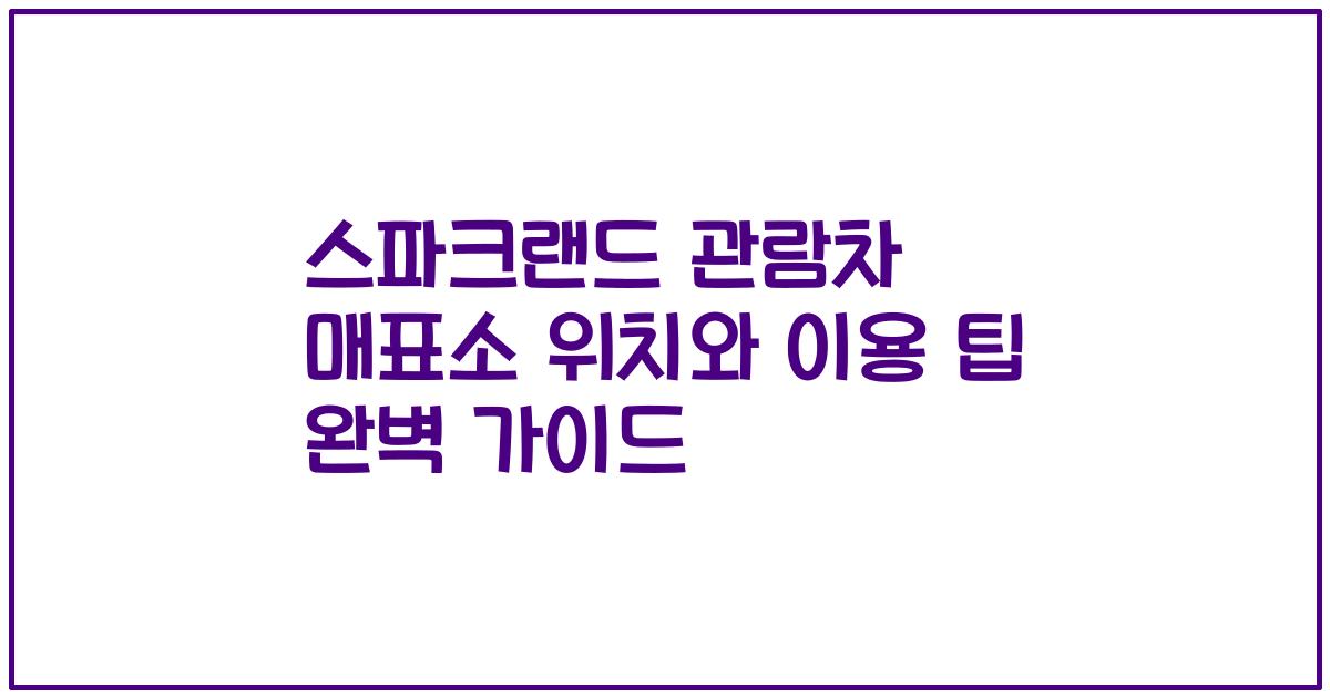 스파크랜드 관람차 매표소 위치와 이용 팁 완벽 가이드