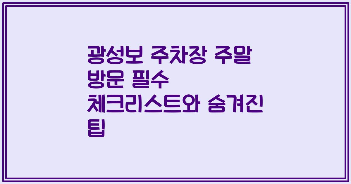 광성보 주차장 주말 방문 필수 체크리스트와 숨겨진 팁