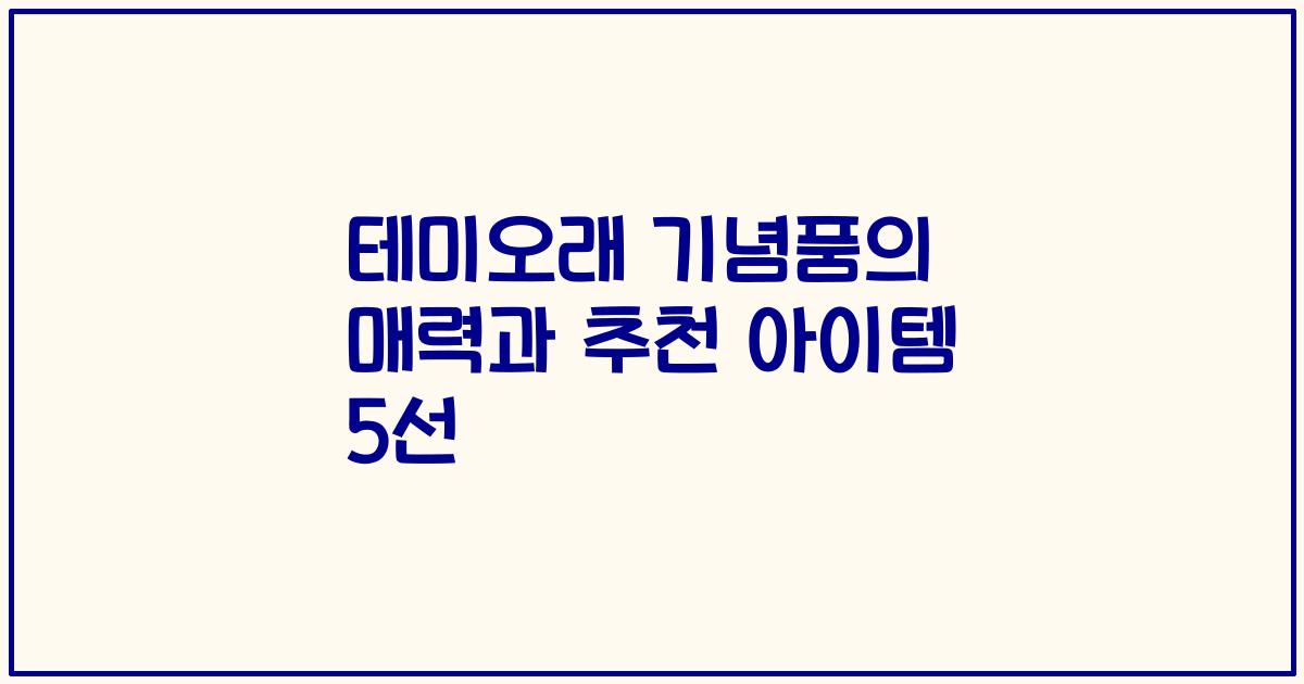 테미오래 기념품의 매력과 추천 아이템 5선
