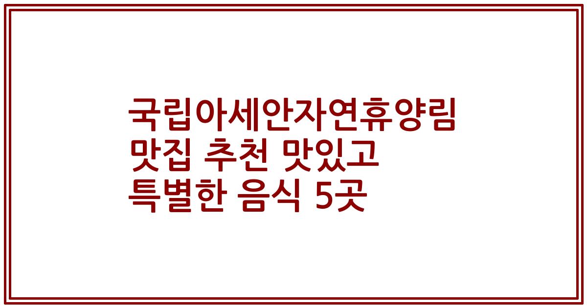 국립아세안자연휴양림 맛집 추천 맛있고 특별한 음식 5곳