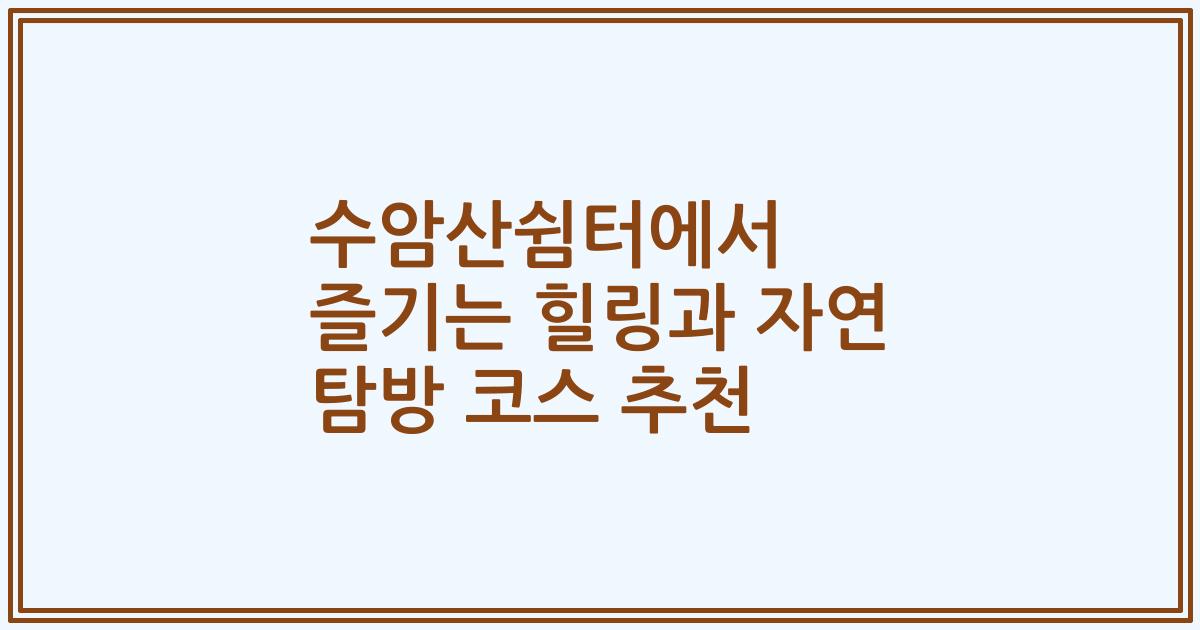 수암산쉼터에서 즐기는 힐링과 자연 탐방 코스 추천