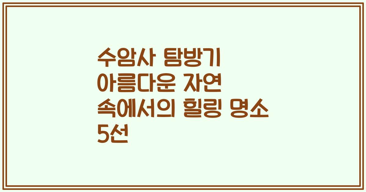 수암사 탐방기 아름다운 자연 속에서의 힐링 명소 5선